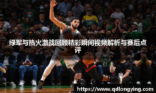 绿军与热火激战回顾精彩瞬间视频解析与赛后点评
