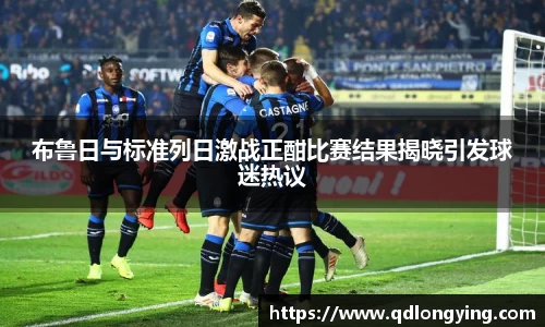 布鲁日与标准列日激战正酣比赛结果揭晓引发球迷热议